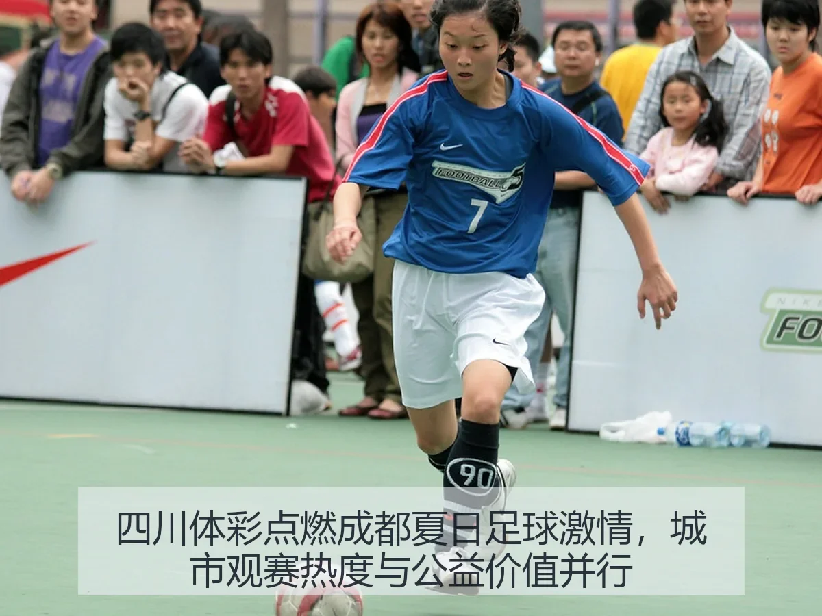 四川体彩点燃成都夏日足球激情,城市观赛热度与公益价值并行